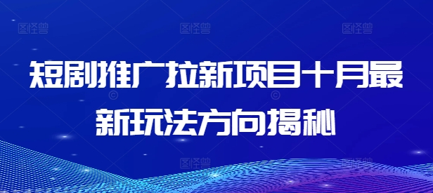 短剧推广拉新项目十月最新玩法方向揭秘 - 搞薯条网-搞薯条网