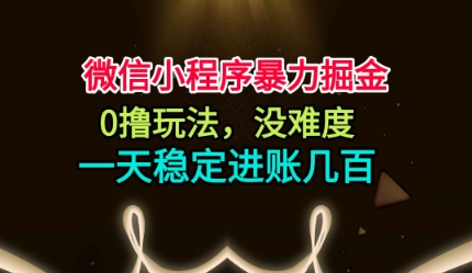 微信小程序暴力掘金，0撸玩法，没难度，一天稳定进账几张【揭秘】-搞薯条网