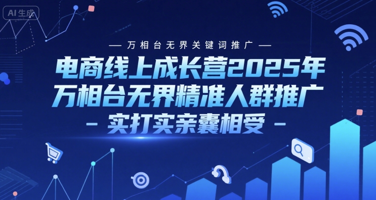电商线上成长营2025年，万相台无界关键词推广-万相台无界精准人群推广-实打实亲囊相受 - 搞薯条网-搞薯条网