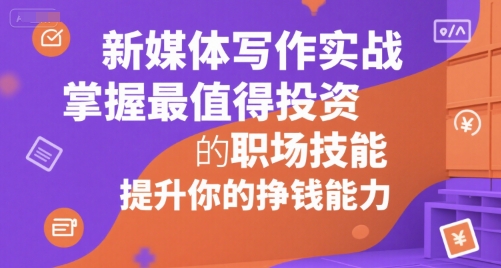 新媒体写作实战，学握最值得投资的职场技能，提升你的挣钱能力 - 搞薯条网-搞薯条网