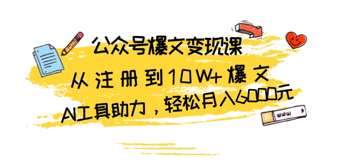 公众号爆文变现课：从注册到10W+爆文，AI工具助力，轻松月入6000元 - 搞薯条网-搞薯条网