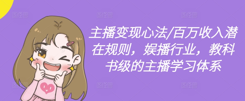 主播变现心法/百万收入潜在规则，娱播行业，教科书级的主播学习体系 - 搞薯条网-搞薯条网