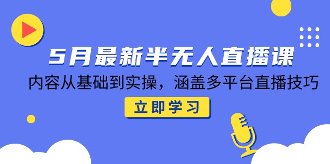 5月最新半无人直播课，内容从基础到实操，涵盖多平台直播技巧 - 搞薯条网-搞薯条网