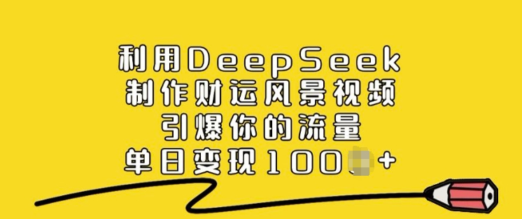 利用DeepSeek制作财运风景视频，引爆你的流量，单日变现多张 - 搞薯条网-搞薯条网