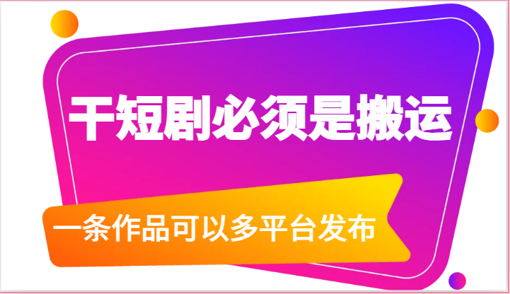 干短剧必须是搬运，一条作品可以多平台发布(附送软件) - 搞薯条网-搞薯条网