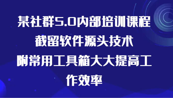 某社群5.0内部培训课程，截留软件源头技术，附常用工具箱大大提高工作效率 - 搞薯条网-搞薯条网