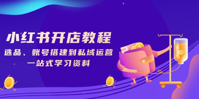 小红书开店教程，选品、账号搭建到私域运营，一站式学习资料 - 搞薯条网-搞薯条网