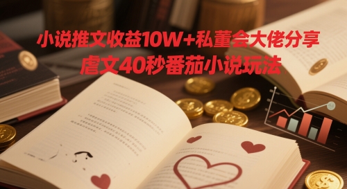 小说推文收益10W+私董会大佬分享，虐文40秒番茄小说玩法 - 搞薯条网-搞薯条网