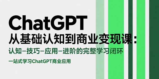 ChatGPT从基础认知到商业变现课：认知-技巧-应用-进阶的完整学习闭环 - 搞薯条网-搞薯条网