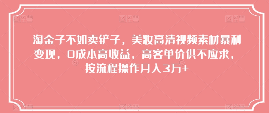 淘金子不如卖铲子，美妆高清视频素材暴利变现，0成本高收益，高客单价供不应求，按流程操作月入3万+【揭秘】 - 搞薯条网-搞薯条网