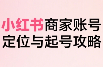 小红书电商全链路实战从定位到爆单，系统拆解小红书商家起号全流程(更新) - 搞薯条网-搞薯条网
