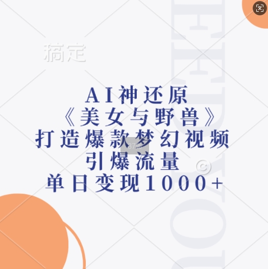 AI神还原《美女与野兽》，打造爆款梦幻视频，引爆流量，单日变现1k - 搞薯条网-搞薯条网