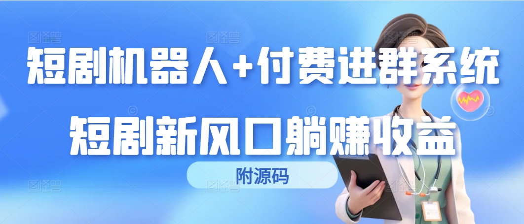 (9468期)短剧机器人+付费进群系统，短剧新风口躺赚收益(附源码) - 搞薯条网-搞薯条网