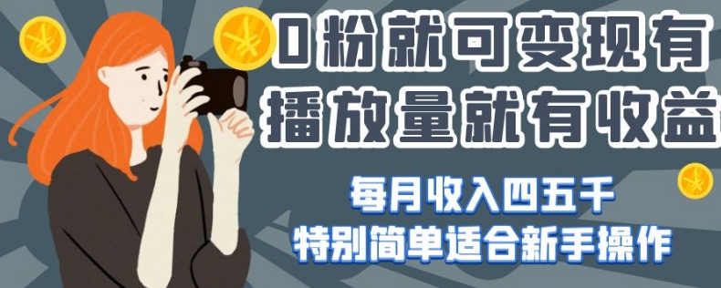 0粉就可变现，有播放量就有收益，每月收入四五千，特别简单适合新手操作【揭秘】 - 搞薯条网-搞薯条网