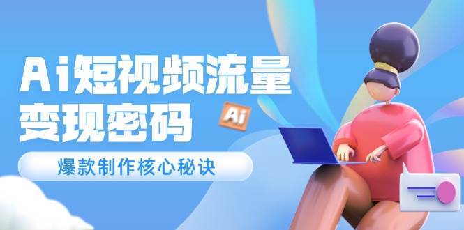Ai短视频流量密码，爆款制作核心秘诀，120万案例深度解析 - 搞薯条网-搞薯条网