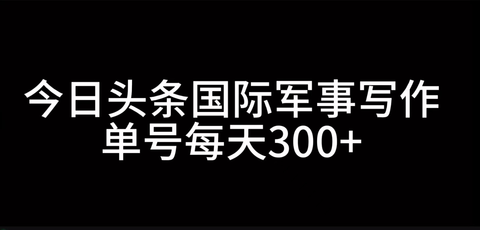 今日头条国际军事写作，利用AI创作，单号日入300+ - 搞薯条网-搞薯条网