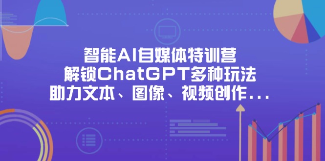 智能AI自媒体特训营，解锁ChatGPT多种玩法，助力文本、图像、视频创作… - 搞薯条网-搞薯条网