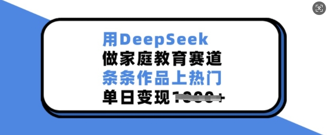 用DeepSeek做家庭教育赛道，条条作品上热门，单日变现多张 - 搞薯条网-搞薯条网
