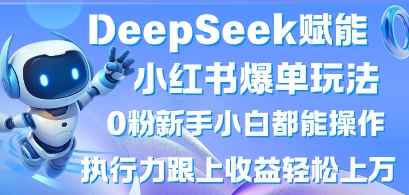 DeepSeek赋能小红书爆单玩法0粉新手小白都能操作，执行力跟上收益轻松上W，懒人勿做 - 搞薯条网-搞薯条网