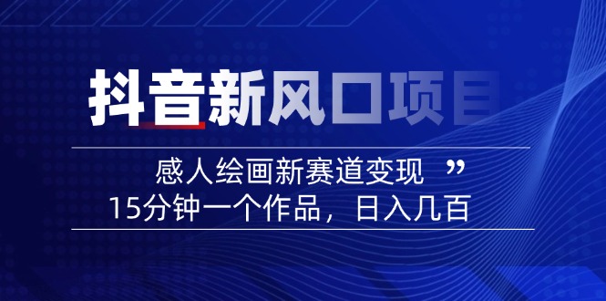 2025抖音新风口项目：感人绘画新赛道变现，15分钟一个作品，日入几百 - 搞薯条网-搞薯条网