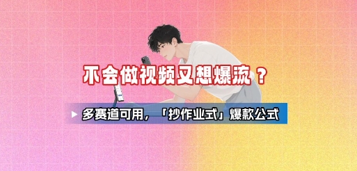 不会做视频又想爆流？多赛道可用，「抄作业式」爆款公式 - 搞薯条网-搞薯条网