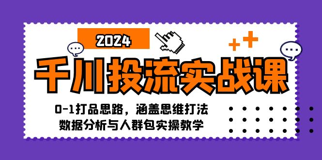 千川投流实战课：0-1打品思路，涵盖思维打法、数据分析与人群包实操教学 - 搞薯条网-搞薯条网