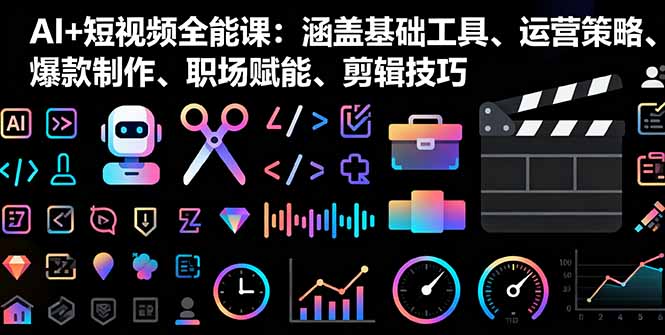 AI+短视频全能课:涵盖基础工具、运营策略、爆款制作、职场赋能、剪辑技巧-搞薯条网