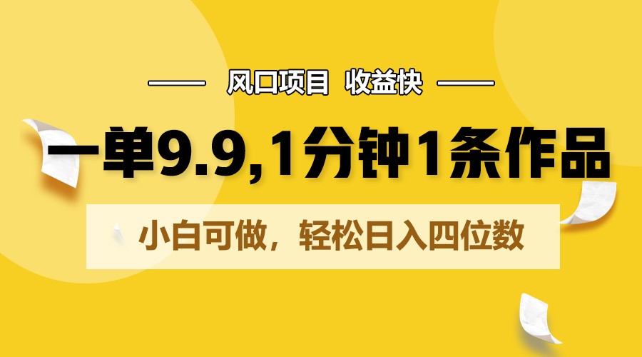一单9.9，1分钟1条作品，小白可做，轻松日入四位数 - 搞薯条网-搞薯条网