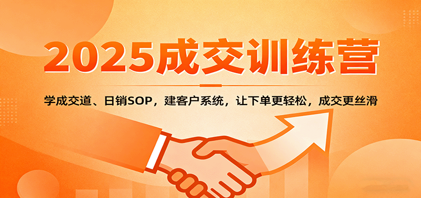 2025成交实战训练营：学成交道、日销SOP，建客户系统，让下单更轻松，成交更丝滑 - 搞薯条网-搞薯条网