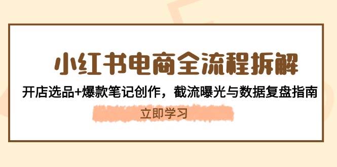 小红书电商全流程拆解：开店选品+爆款笔记创作，截流曝光与数据复盘指南 - 搞薯条网-搞薯条网