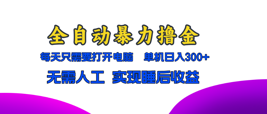 全自动暴力撸金，只需要打开电脑，单机日入300+无需人工，实现睡后收益 - 搞薯条网-搞薯条网