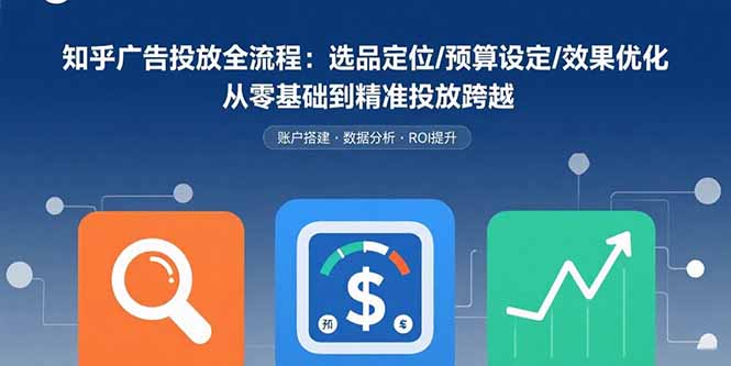 知乎广告投放全流程：选品定位/预算设定/效果优化 从零基础到精准投放跨越 - 搞薯条网-搞薯条网