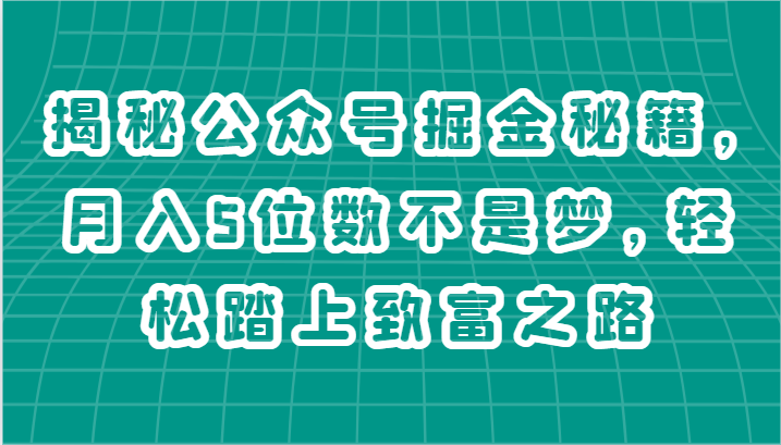 揭秘公众号掘金秘籍，月入5位数不是梦，轻松踏上致富之路 - 搞薯条网-搞薯条网