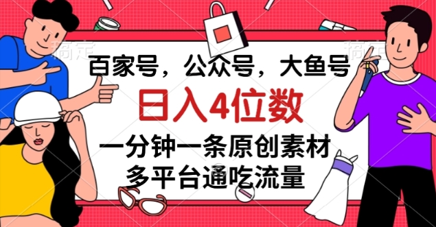 百家号，公众号，大鱼号一分钟一条原创素材，多平台通吃流量，日入4位数【揭秘】-森森项目库