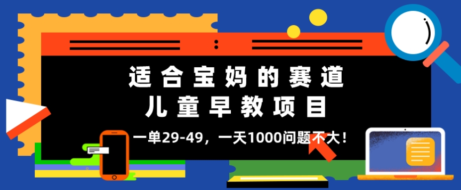 适合宝妈的赛道，儿童早教项目，一单29-49，一天1000问题不大！ - 搞薯条网-搞薯条网