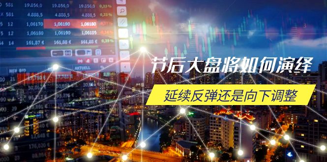 节后大盘将如何演绎，延续反弹还是向下调整，关键时间点和空间位待解 - 搞薯条网-搞薯条网