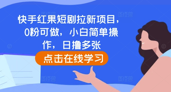 快手红果短剧拉新项目，0粉可做，小白简单操作，日撸多张 - 搞薯条网-搞薯条网