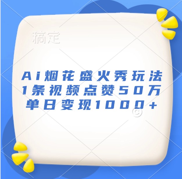 Ai烟花盛火秀玩法，1条视频点赞50万，单日变现1000+ - 搞薯条网-搞薯条网