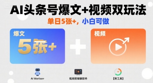 AI头条号爆文+视频双玩法，单日5张+，小白可做【附工具】 - 搞薯条网-搞薯条网