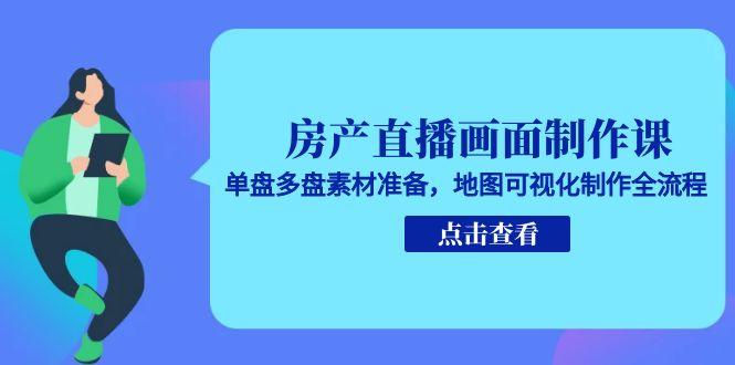 房产直播画面制作课，单盘多盘素材准备，地图可视化制作全流程 - 搞薯条网-搞薯条网