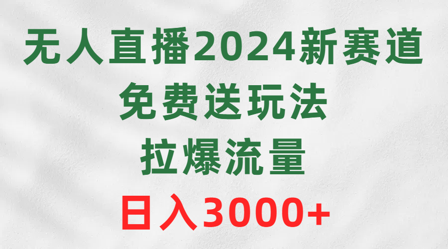 (9496期)无人直播2024新赛道，免费送玩法，拉爆流量，日入3000+ - 搞薯条网-搞薯条网