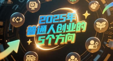 付费文章：2025年普通人创业的5个方向 - 搞薯条网-搞薯条网