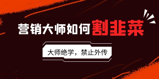 营销大师如何割韭菜：流量大师/讲故事大师/话术大师/卖货大师/成交大师/… - 搞薯条网-搞薯条网