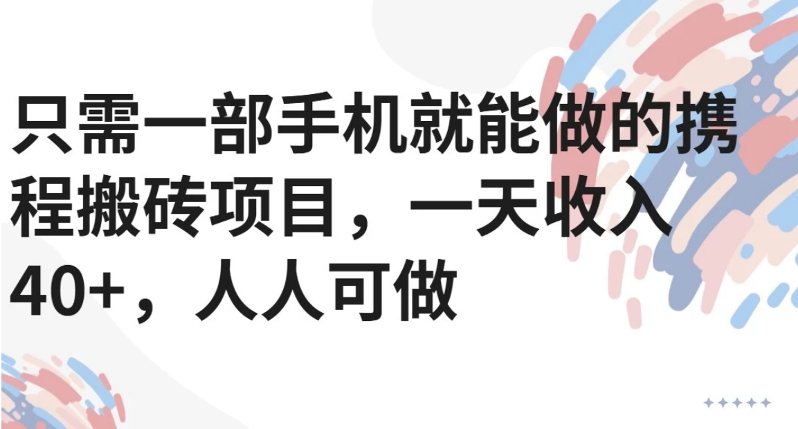 只需一部手机就能做的携程搬砖项目，一天收入40+，人人可做 - 搞薯条网-搞薯条网