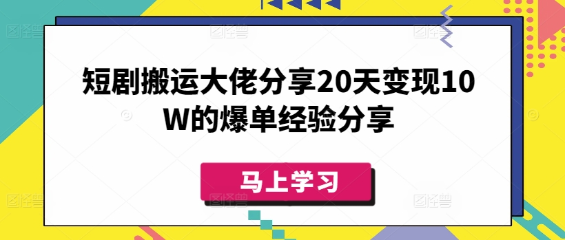 短剧搬运大佬分享20天变现10W的爆单经验分享 - 搞薯条网-搞薯条网