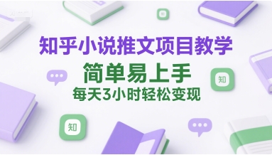 知乎小说推文项目教学，简单易上手，每天3小时轻松变现 - 搞薯条网-搞薯条网