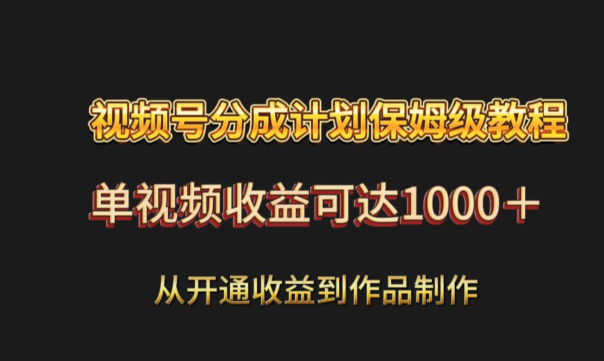 视频号分成计划保姆级教程：从开通收益到作品制作，单视频收益可达1000＋ - 搞薯条网-搞薯条网