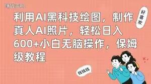 利用AI黑科技绘图，制作真人AI照片，轻松日入600+小白无脑操作，保姆级教程【揭秘】 - 搞薯条网-搞薯条网