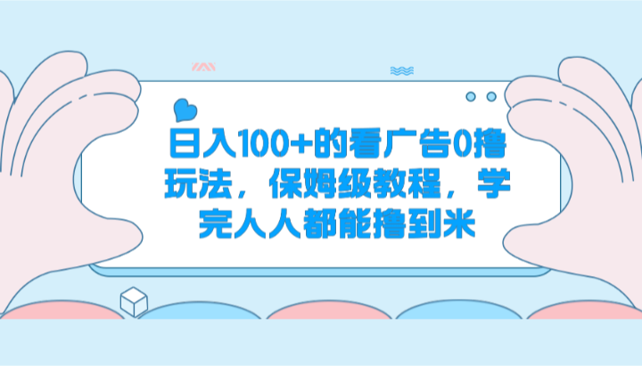 日入100+的看广告0撸玩法，保姆级教程，学完人人都能撸到米 - 搞薯条网-搞薯条网