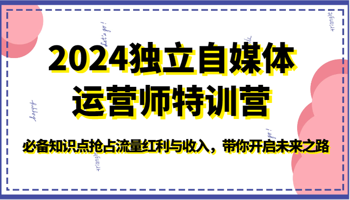 2024独立自媒体运营师特训营-必备知识点抢占流量红利与收入，带你开启未来之路 - 搞薯条网-搞薯条网